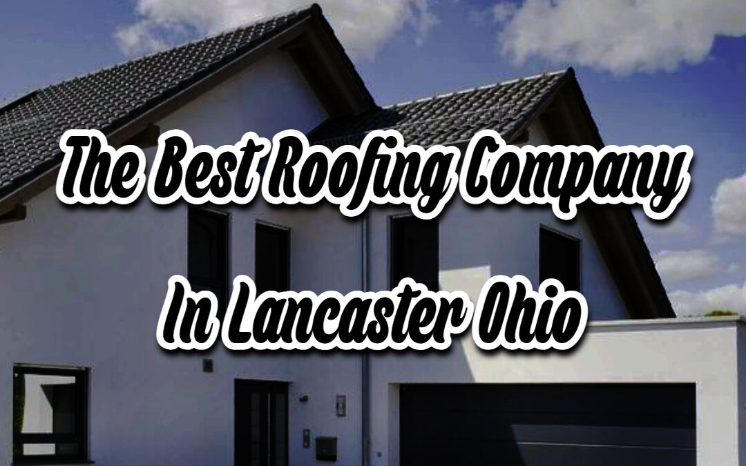 The Best Roofing Company In Lancaster Ohio