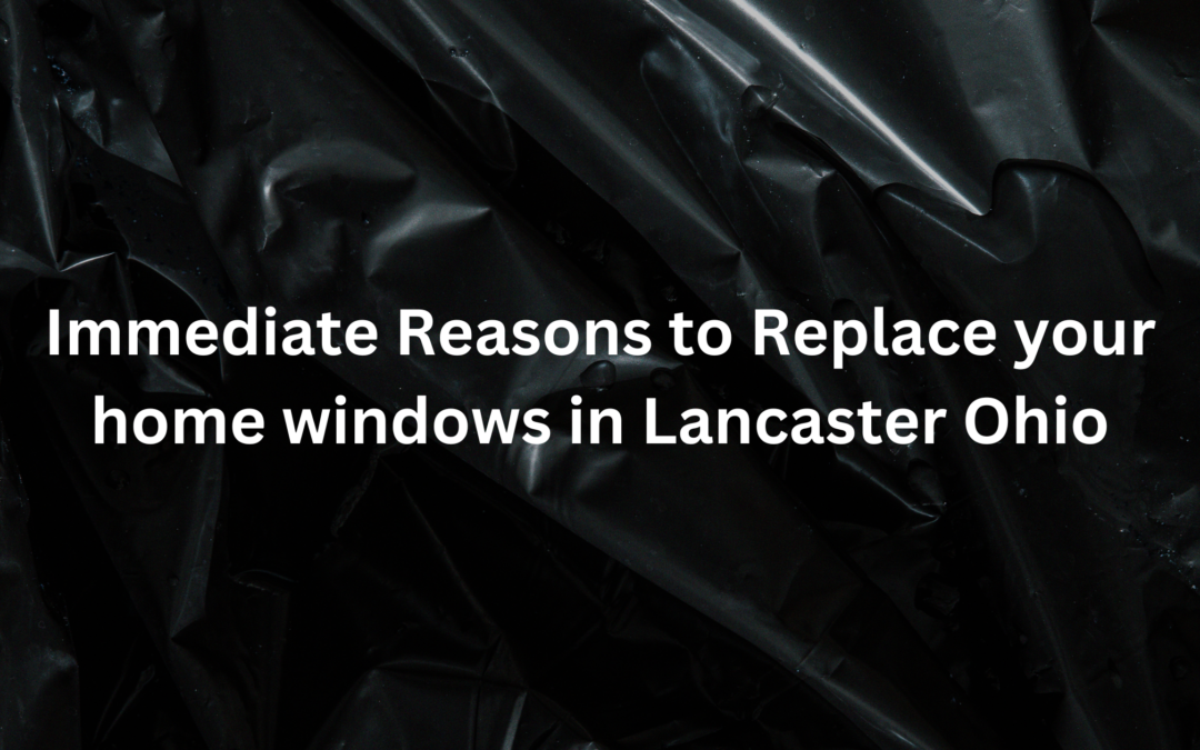 Immediate Reasons to Update your Lancaster Ohio Window’s